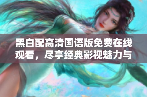 黑白配高清国语版免费在线观看，尽享经典影视魅力与精彩剧情