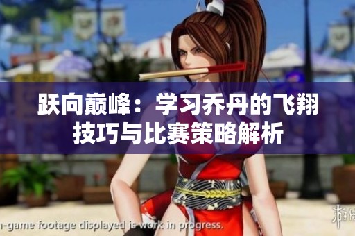 跃向巅峰：学习乔丹的飞翔技巧与比赛策略解析