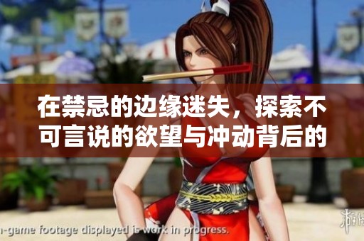 在禁忌的边缘迷失，探索不可言说的欲望与冲动背后的秘密