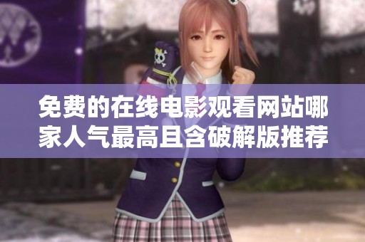 免费的在线电影观看网站哪家人气最高且含破解版推荐