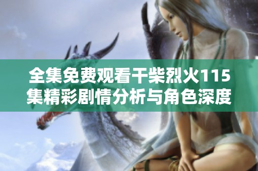 全集免费观看干柴烈火115集精彩剧情分析与角色深度剖析分享
