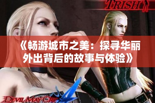 《畅游城市之美：探寻华丽外出背后的故事与体验》