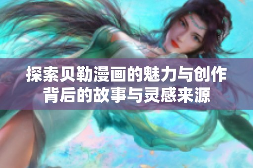 探索贝勒漫画的魅力与创作背后的故事与灵感来源