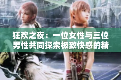 狂欢之夜：一位女性与三位男性共同探索极致快感的精彩瞬间