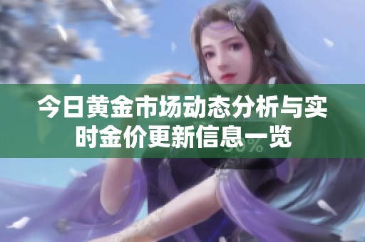 今日黄金市场动态分析与实时金价更新信息一览