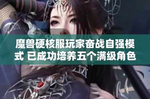 魔兽硬核服玩家奋战自强模式 已成功培养五个满级角色