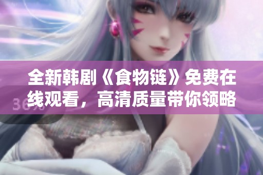 全新韩剧《食物链》免费在线观看，高清质量带你领略精彩剧情