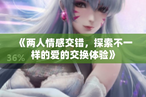 《两人情感交错，探索不一样的爱的交换体验》