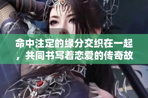 命中注定的缘分交织在一起，共同书写着恋爱的传奇故事