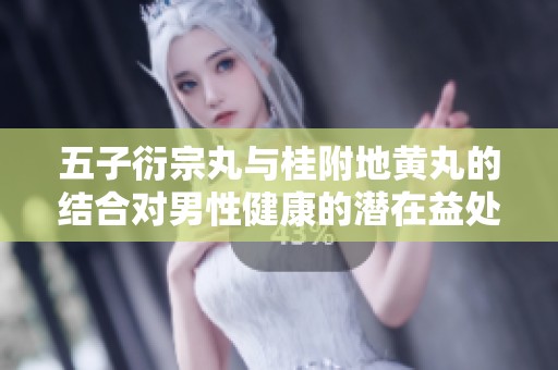 五子衍宗丸与桂附地黄丸的结合对男性健康的潜在益处分析