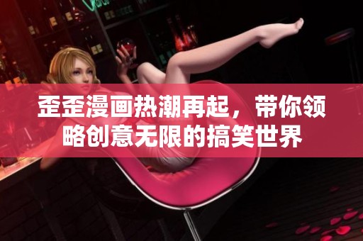 歪歪漫画热潮再起，带你领略创意无限的搞笑世界