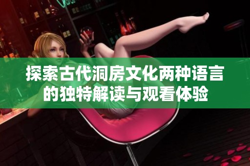 探索古代洞房文化两种语言的独特解读与观看体验