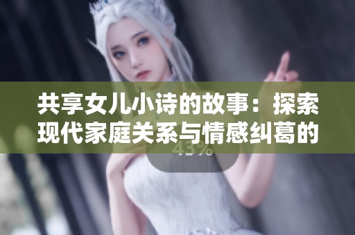 共享女儿小诗的故事：探索现代家庭关系与情感纠葛的全新篇章