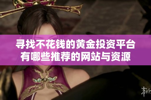 寻找不花钱的黄金投资平台有哪些推荐的网站与资源