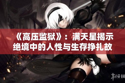 《高压监狱》：满天星揭示绝境中的人性与生存挣扎故事