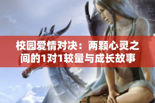 校园爱情对决：两颗心灵之间的1对1较量与成长故事
