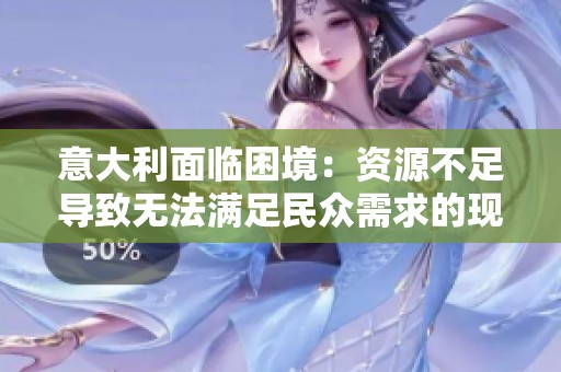 意大利面临困境：资源不足导致无法满足民众需求的现状分析