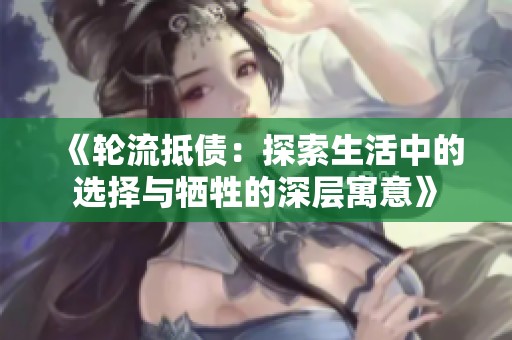 《轮流抵债：探索生活中的选择与牺牲的深层寓意》