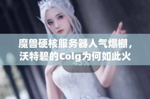 魔兽硬核服务器人气爆棚，沃特碧的Colg为何如此火热？