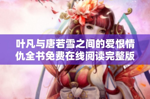 叶凡与唐若雪之间的爱恨情仇全书免费在线阅读完整版解析