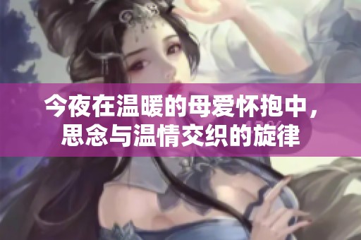 今夜在温暖的母爱怀抱中，思念与温情交织的旋律