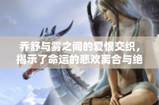 乔舒与雾之间的爱恨交织，揭示了命运的悲欢离合与绝望中的希望