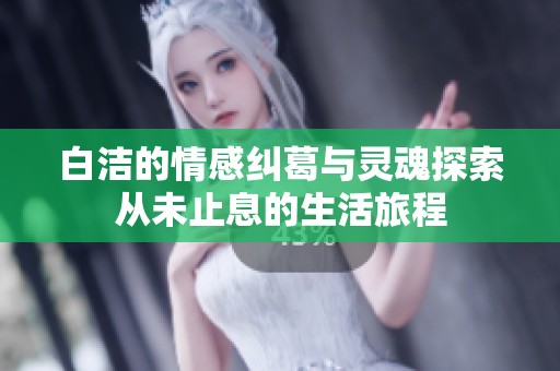 白洁的情感纠葛与灵魂探索从未止息的生活旅程