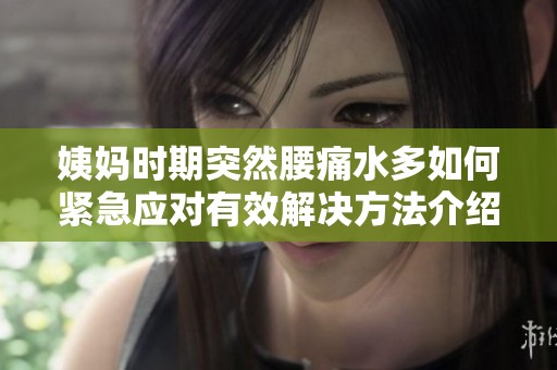 姨妈时期突然腰痛水多如何紧急应对有效解决方法介绍