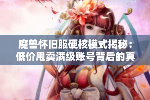 魔兽怀旧服硬核模式揭秘：低价甩卖满级账号背后的真相分析