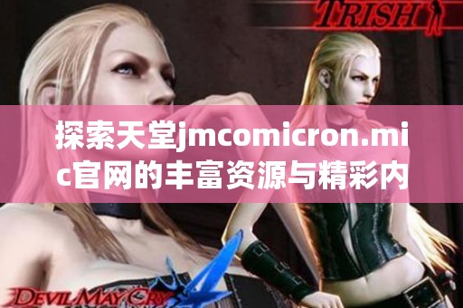 探索天堂jmcomicron.mic官网的丰富资源与精彩内容，尽在其中