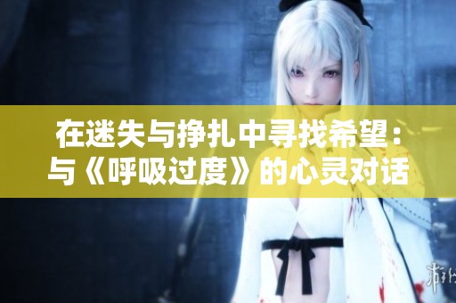 在迷失与挣扎中寻找希望：与《呼吸过度》的心灵对话