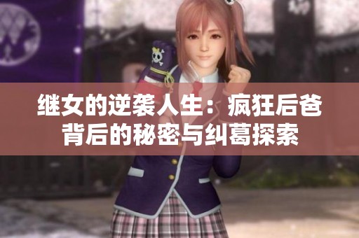 继女的逆袭人生：疯狂后爸背后的秘密与纠葛探索