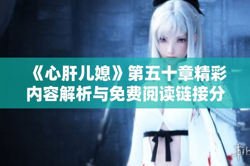 《心肝儿媳》第五十章精彩内容解析与免费阅读链接分享