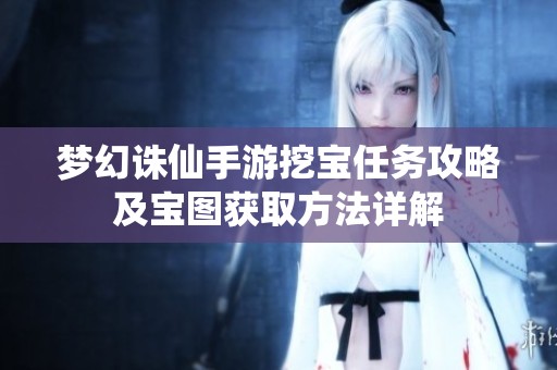 梦幻诛仙手游挖宝任务攻略及宝图获取方法详解