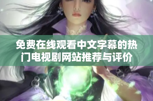 免费在线观看中文字幕的热门电视剧网站推荐与评价
