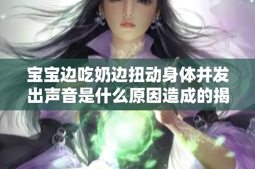 宝宝边吃奶边扭动身体并发出声音是什么原因造成的揭秘