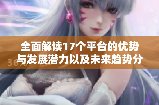 全面解读17个平台的优势与发展潜力以及未来趋势分析