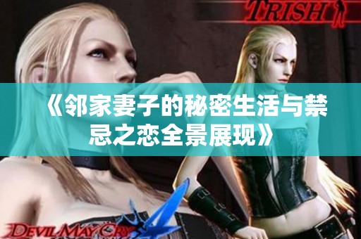 《邻家妻子的秘密生活与禁忌之恋全景展现》