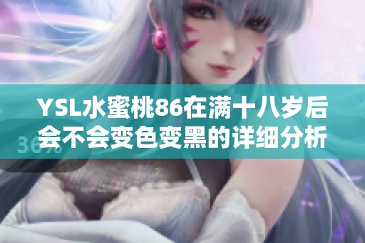 YSL水蜜桃86在满十八岁后会不会变色变黑的详细分析与讨论