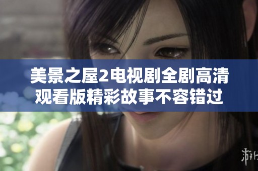美景之屋2电视剧全剧高清观看版精彩故事不容错过