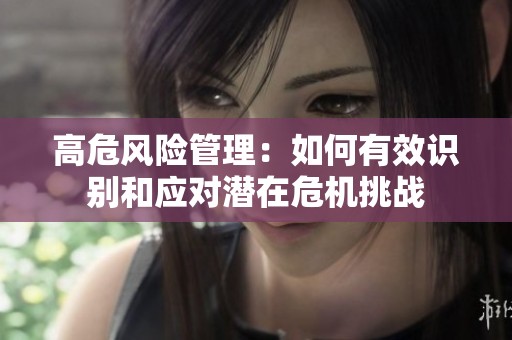 高危风险管理：如何有效识别和应对潜在危机挑战