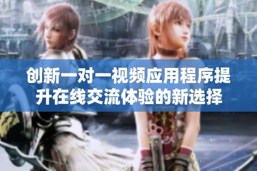 创新一对一视频应用程序提升在线交流体验的新选择