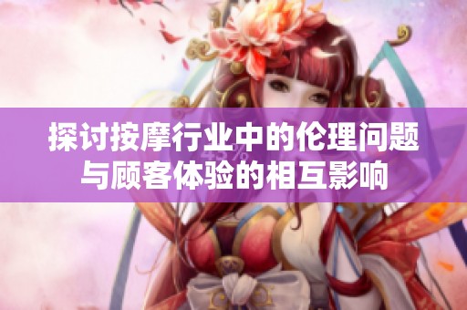 探讨按摩行业中的伦理问题与顾客体验的相互影响