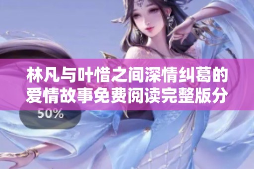 林凡与叶惜之间深情纠葛的爱情故事免费阅读完整版分享