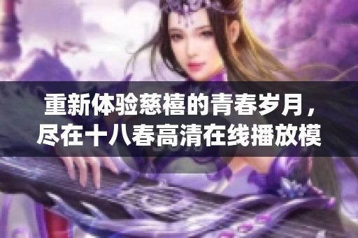 重新体验慈禧的青春岁月，尽在十八春高清在线播放模式中(1)