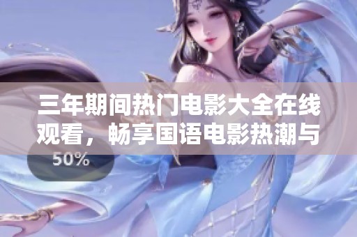 三年期间热门电影大全在线观看，畅享国语电影热潮与精彩瞬间