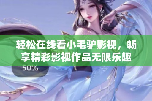 轻松在线看小毛驴影视，畅享精彩影视作品无限乐趣