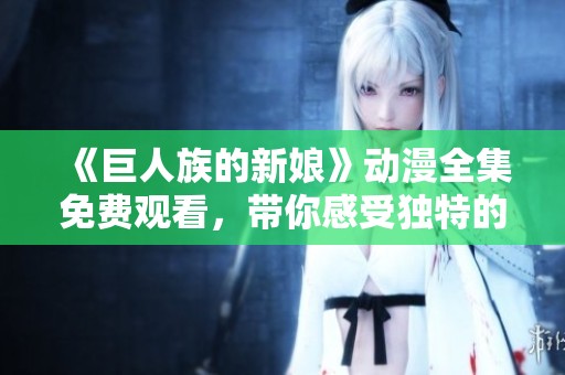《巨人族的新娘》动漫全集免费观看，带你感受独特的奇幻冒险故事