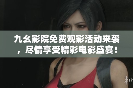九幺影院免费观影活动来袭，尽情享受精彩电影盛宴！