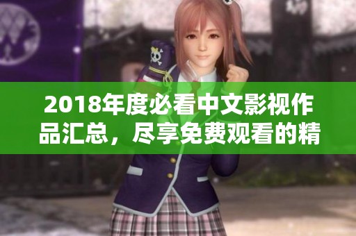 2018年度必看中文影视作品汇总，尽享免费观看的精彩内容